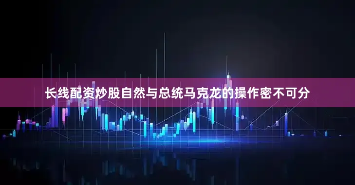 长线配资炒股自然与总统马克龙的操作密不可分