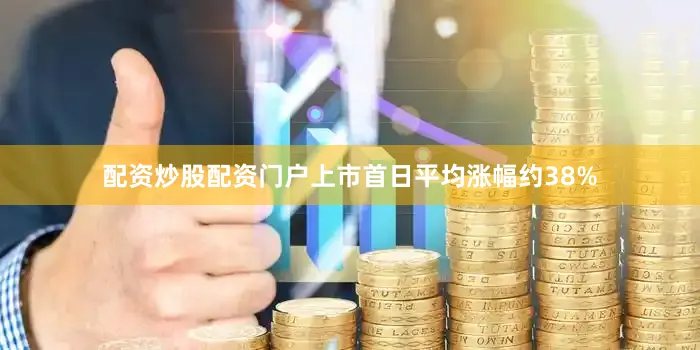 配资炒股配资门户上市首日平均涨幅约38%