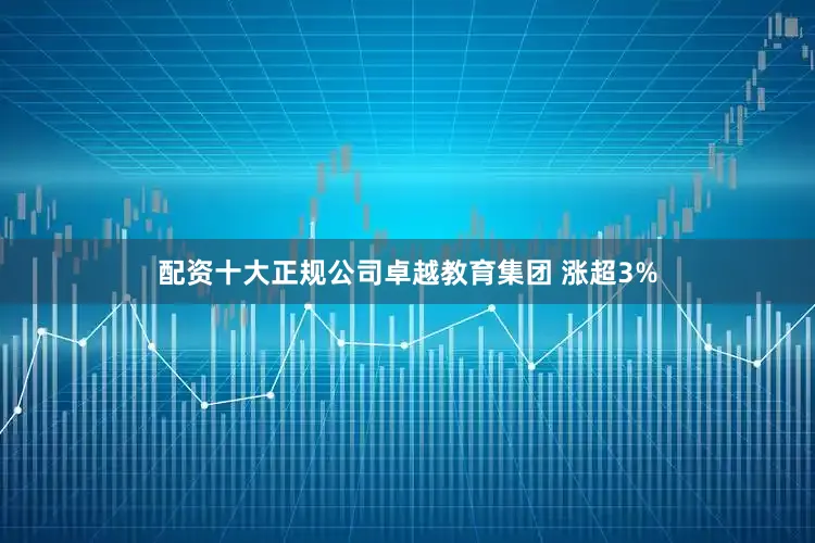 配资十大正规公司卓越教育集团 涨超3%